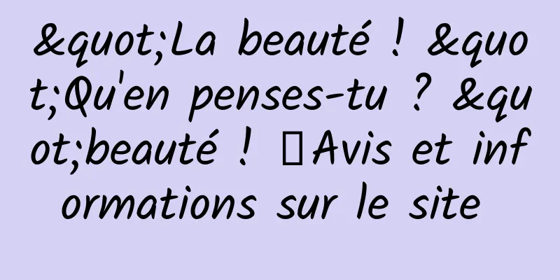 "La beauté ! "Qu'en penses-tu ? "beauté ! 》Avis et informations sur le site 