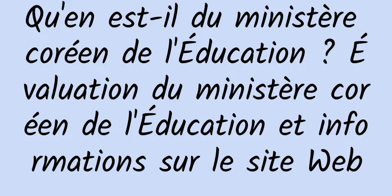 Qu'en est-il du ministère coréen de l'Éducation ? Évaluation du ministère coréen de l'Éducation et informations sur le site Web