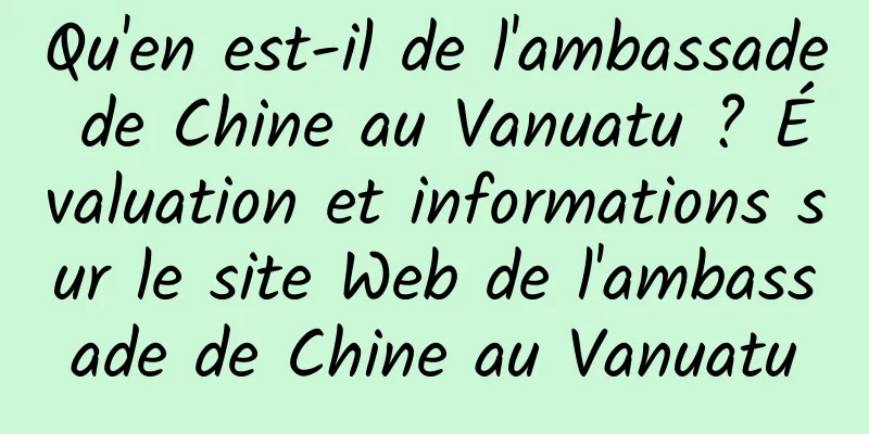 Qu'en est-il de l'ambassade de Chine au Vanuatu ? Évaluation et informations sur le site Web de l'ambassade de Chine au Vanuatu