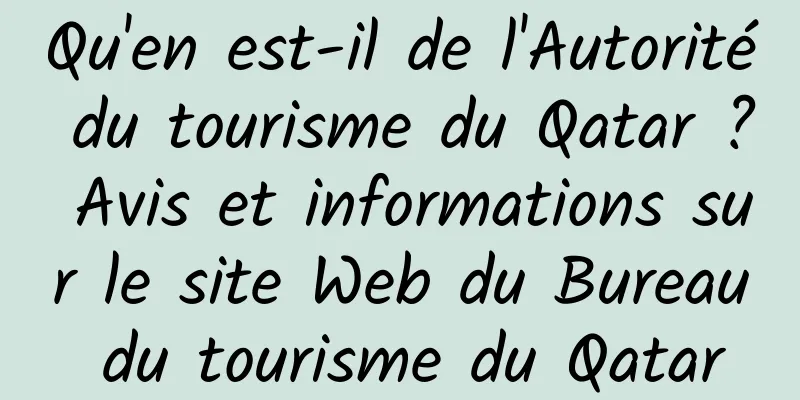 Qu'en est-il de l'Autorité du tourisme du Qatar ? Avis et informations sur le site Web du Bureau du tourisme du Qatar