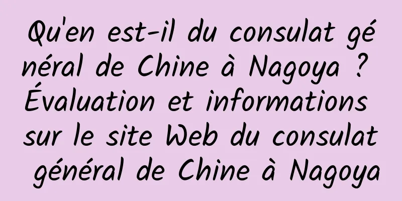 Qu'en est-il du consulat général de Chine à Nagoya ? Évaluation et informations sur le site Web du consulat général de Chine à Nagoya