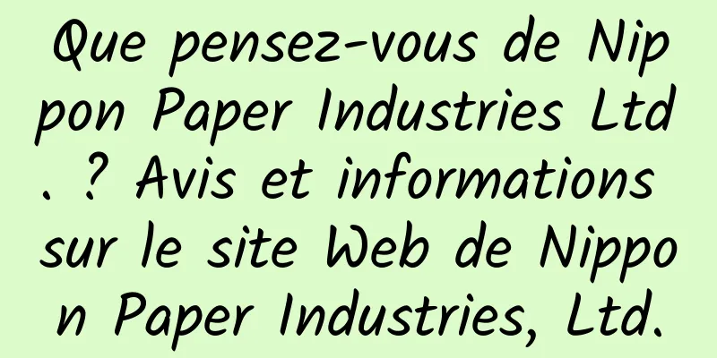 Que pensez-vous de Nippon Paper Industries Ltd. ? Avis et informations sur le site Web de Nippon Paper Industries, Ltd.
