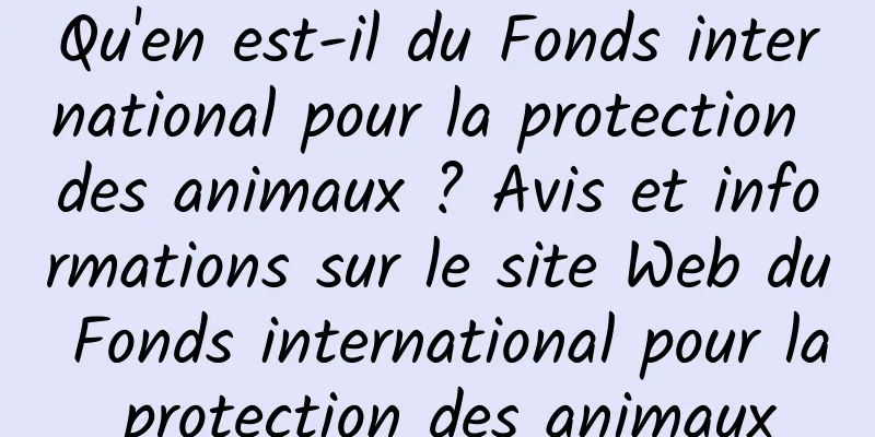 Qu'en est-il du Fonds international pour la protection des animaux ? Avis et informations sur le site Web du Fonds international pour la protection des animaux