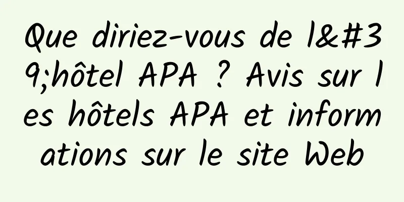 Que diriez-vous de l'hôtel APA ? Avis sur les hôtels APA et informations sur le site Web