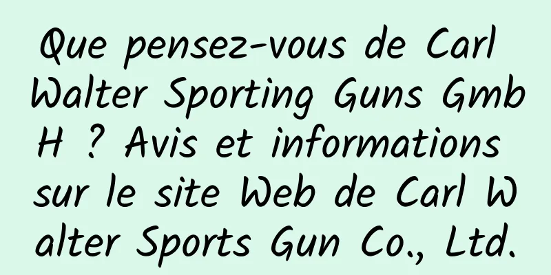 Que pensez-vous de Carl Walter Sporting Guns GmbH ? Avis et informations sur le site Web de Carl Walter Sports Gun Co., Ltd.