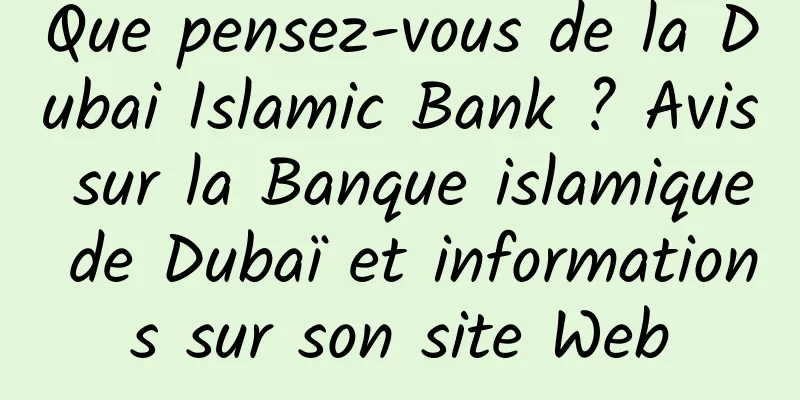 Que pensez-vous de la Dubai Islamic Bank ? Avis sur la Banque islamique de Dubaï et informations sur son site Web