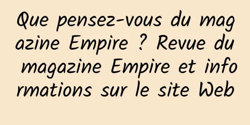 Que pensez-vous du magazine Empire ? Revue du magazine Empire et informations sur le site Web