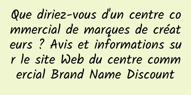 Que diriez-vous d'un centre commercial de marques de créateurs ? Avis et informations sur le site Web du centre commercial Brand Name Discount
