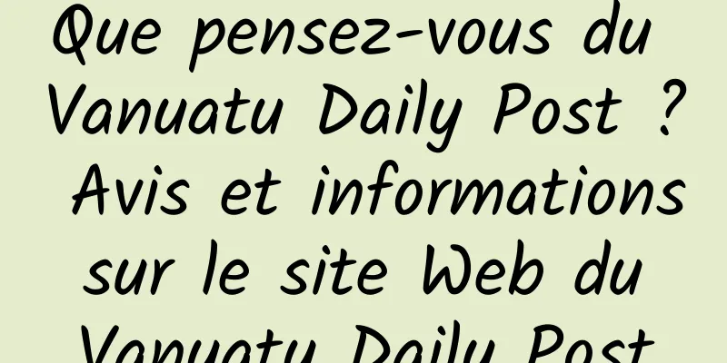 Que pensez-vous du Vanuatu Daily Post ? Avis et informations sur le site Web du Vanuatu Daily Post