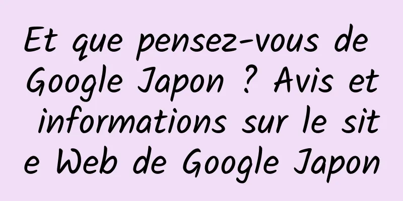 Et que pensez-vous de Google Japon ? Avis et informations sur le site Web de Google Japon