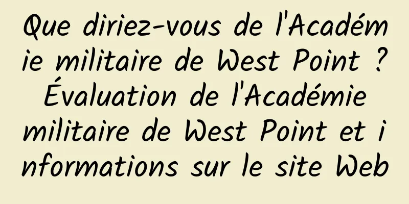 Que diriez-vous de l'Académie militaire de West Point ? Évaluation de l'Académie militaire de West Point et informations sur le site Web