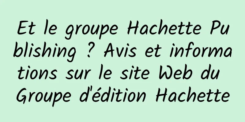 Et le groupe Hachette Publishing ? Avis et informations sur le site Web du Groupe d'édition Hachette