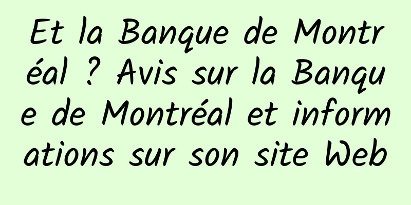 Et la Banque de Montréal ? Avis sur la Banque de Montréal et informations sur son site Web