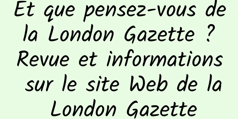 Et que pensez-vous de la London Gazette ? Revue et informations sur le site Web de la London Gazette