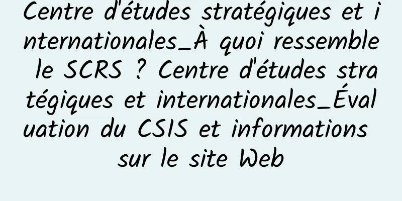 Centre d'études stratégiques et internationales_À quoi ressemble le SCRS ? Centre d'études stratégiques et internationales_Évaluation du CSIS et informations sur le site Web