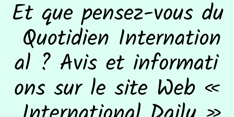 Et que pensez-vous du Quotidien International ? Avis et informations sur le site Web « International Daily »