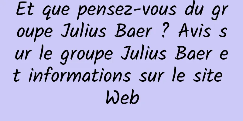 Et que pensez-vous du groupe Julius Baer ? Avis sur le groupe Julius Baer et informations sur le site Web