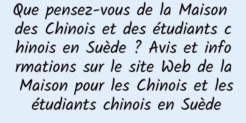 Que pensez-vous de la Maison des Chinois et des étudiants chinois en Suède ? Avis et informations sur le site Web de la Maison pour les Chinois et les étudiants chinois en Suède
