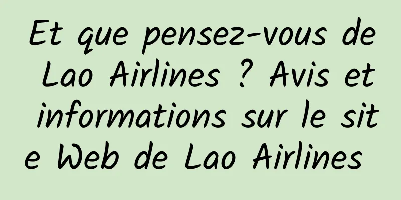 Et que pensez-vous de Lao Airlines ? Avis et informations sur le site Web de Lao Airlines 