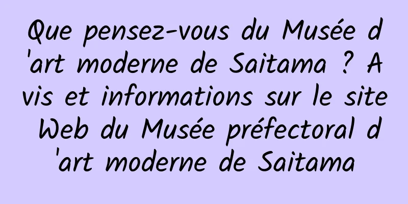 Que pensez-vous du Musée d'art moderne de Saitama ? Avis et informations sur le site Web du Musée préfectoral d'art moderne de Saitama