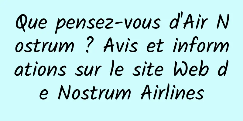 Que pensez-vous d'Air Nostrum ? Avis et informations sur le site Web de Nostrum Airlines