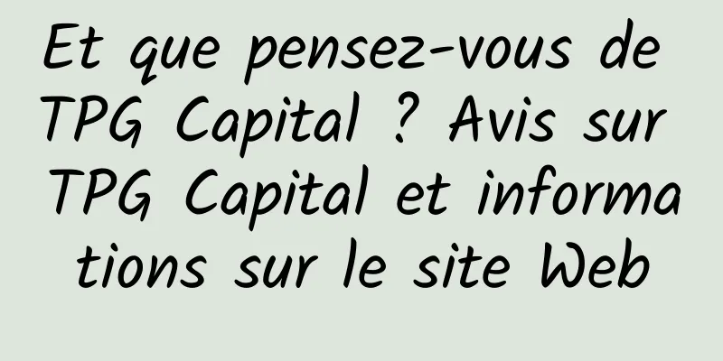 Et que pensez-vous de TPG Capital ? Avis sur TPG Capital et informations sur le site Web