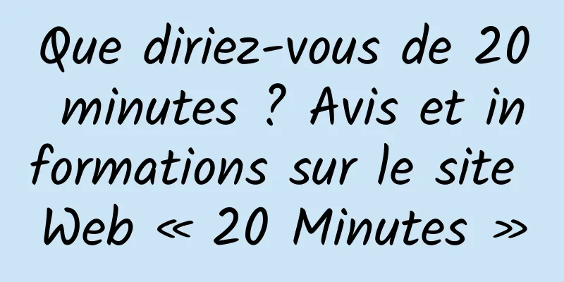 Que diriez-vous de 20 minutes ? Avis et informations sur le site Web « 20 Minutes »