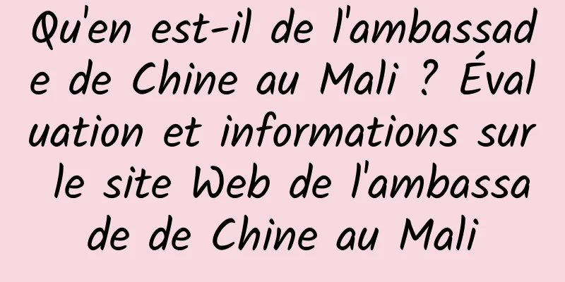 Qu'en est-il de l'ambassade de Chine au Mali ? Évaluation et informations sur le site Web de l'ambassade de Chine au Mali