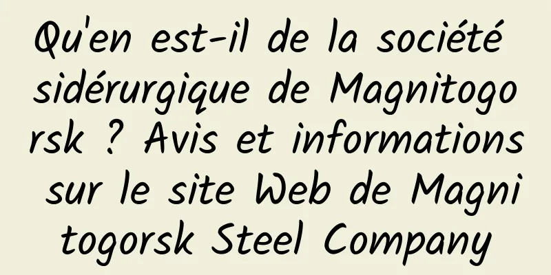 Qu'en est-il de la société sidérurgique de Magnitogorsk ? Avis et informations sur le site Web de Magnitogorsk Steel Company