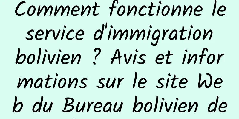 Comment fonctionne le service d'immigration bolivien ? Avis et informations sur le site Web du Bureau bolivien de l'immigration
