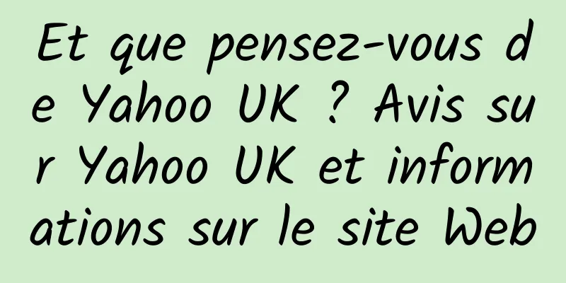 Et que pensez-vous de Yahoo UK ? Avis sur Yahoo UK et informations sur le site Web