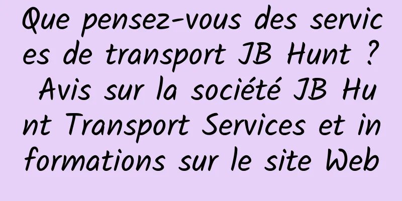 Que pensez-vous des services de transport JB Hunt ? Avis sur la société JB Hunt Transport Services et informations sur le site Web