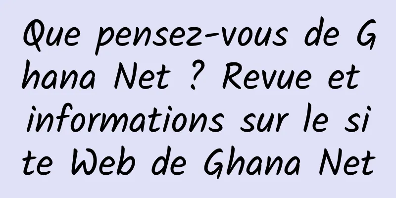 Que pensez-vous de Ghana Net ? Revue et informations sur le site Web de Ghana Net