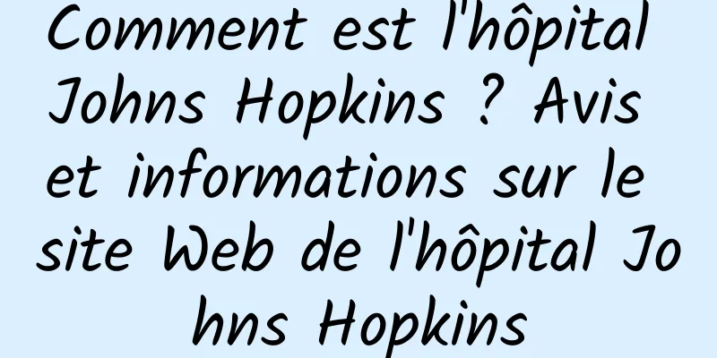 Comment est l'hôpital Johns Hopkins ? Avis et informations sur le site Web de l'hôpital Johns Hopkins