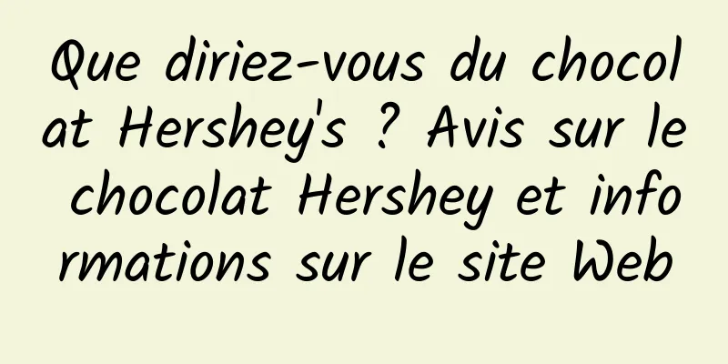 Que diriez-vous du chocolat Hershey's ? Avis sur le chocolat Hershey et informations sur le site Web