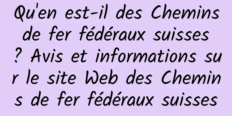 Qu'en est-il des Chemins de fer fédéraux suisses ? Avis et informations sur le site Web des Chemins de fer fédéraux suisses