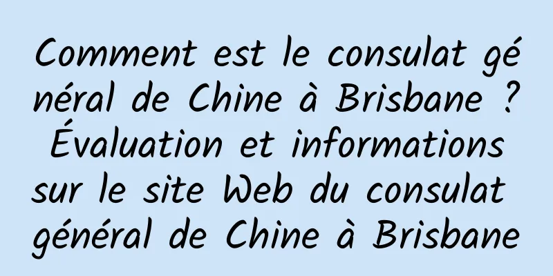 Comment est le consulat général de Chine à Brisbane ? Évaluation et informations sur le site Web du consulat général de Chine à Brisbane
