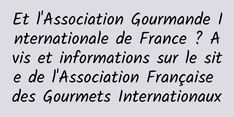 Et l'Association Gourmande Internationale de France ? Avis et informations sur le site de l'Association Française des Gourmets Internationaux