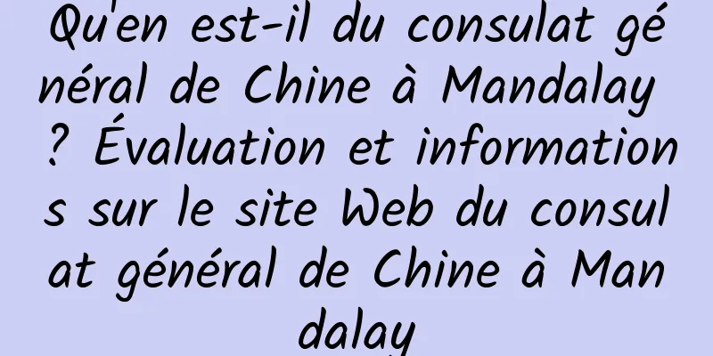 Qu'en est-il du consulat général de Chine à Mandalay ? Évaluation et informations sur le site Web du consulat général de Chine à Mandalay