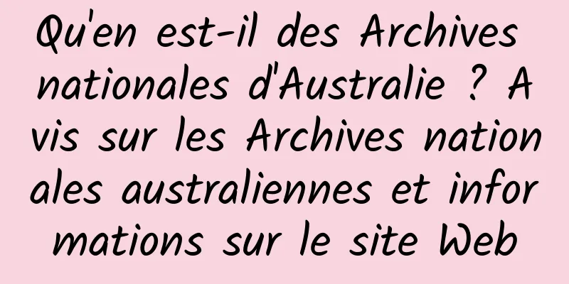 Qu'en est-il des Archives nationales d'Australie ? Avis sur les Archives nationales australiennes et informations sur le site Web