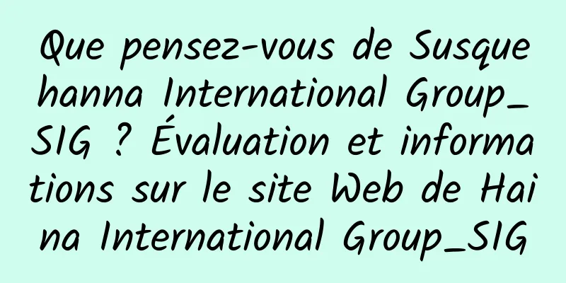 Que pensez-vous de Susquehanna International Group_SIG ? Évaluation et informations sur le site Web de Haina International Group_SIG