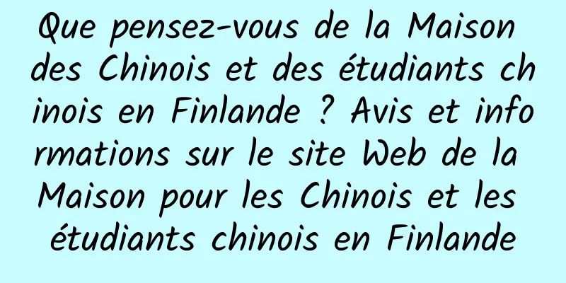 Que pensez-vous de la Maison des Chinois et des étudiants chinois en Finlande ? Avis et informations sur le site Web de la Maison pour les Chinois et les étudiants chinois en Finlande