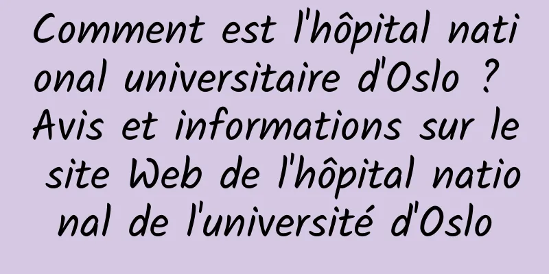 Comment est l'hôpital national universitaire d'Oslo ? Avis et informations sur le site Web de l'hôpital national de l'université d'Oslo