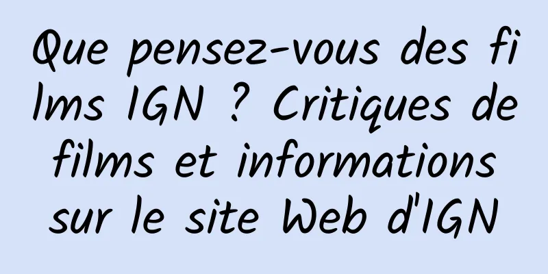 Que pensez-vous des films IGN ? Critiques de films et informations sur le site Web d'IGN