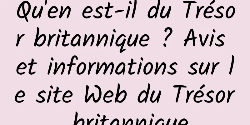 Qu'en est-il du Trésor britannique ? Avis et informations sur le site Web du Trésor britannique