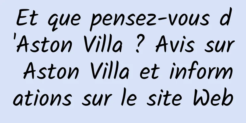 Et que pensez-vous d'Aston Villa ? Avis sur Aston Villa et informations sur le site Web