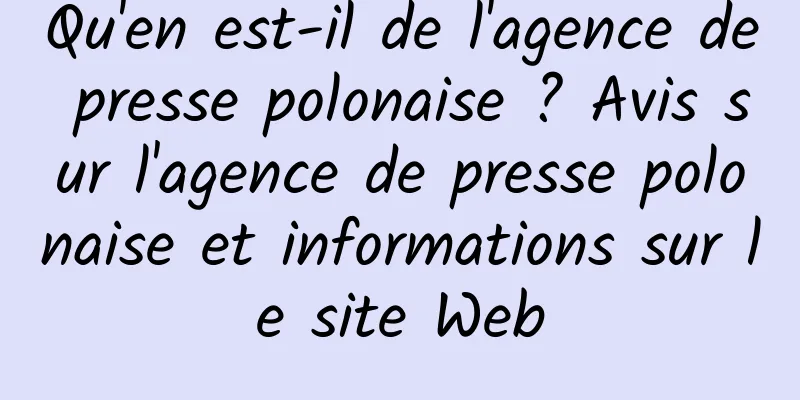 Qu'en est-il de l'agence de presse polonaise ? Avis sur l'agence de presse polonaise et informations sur le site Web