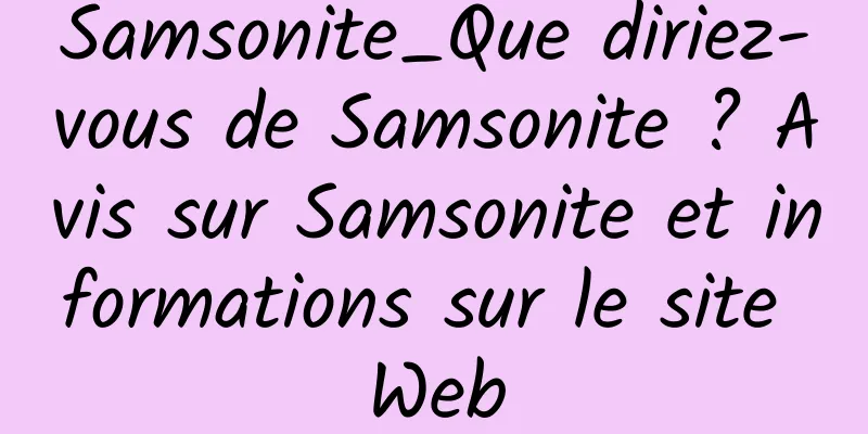 Samsonite_Que diriez-vous de Samsonite ? Avis sur Samsonite et informations sur le site Web