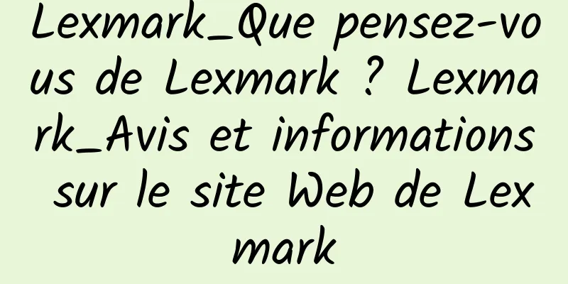 Lexmark_Que pensez-vous de Lexmark ? Lexmark_Avis et informations sur le site Web de Lexmark