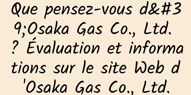 Que pensez-vous d'Osaka Gas Co., Ltd. ? Évaluation et informations sur le site Web d'Osaka Gas Co., Ltd.